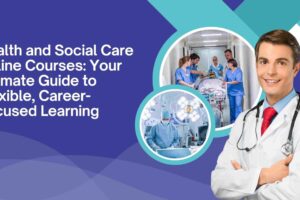 Health and Social Care Online Courses: Your Ultimate Guide to Flexible, Career-Focused Learning